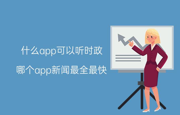 什么app可以听时政 哪个app新闻最全最快？